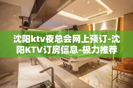 沈阳ktv夜总会网上预订-沈阳KTV订房信息-极力推荐