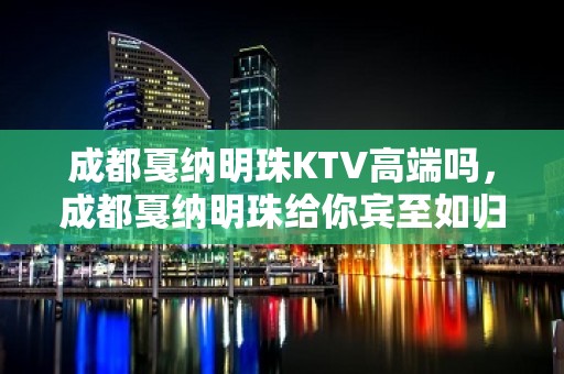 成都戛纳明珠KTV高端吗，成都戛纳明珠给你宾至如归的氛围