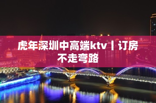 虎年深圳中高端ktv丨订房不走弯路