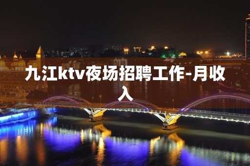 九江ktv夜场招聘工作-月收入