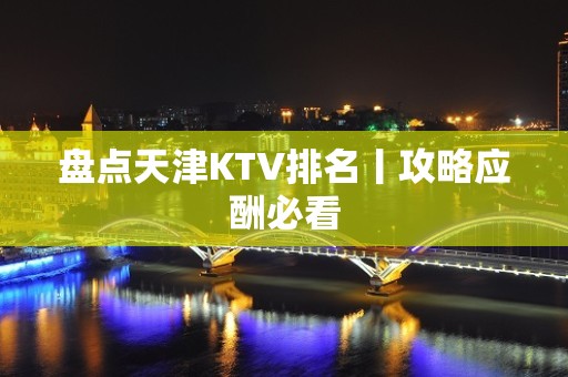 盘点天津KTV排名丨攻略应酬必看