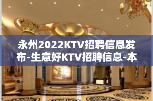 永州2022KTV招聘信息发布-生意好KTV招聘信息-本地1500起步