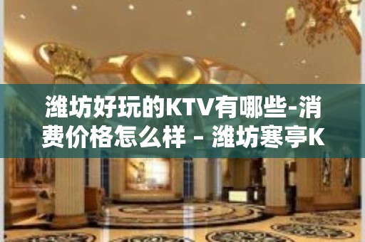 潍坊好玩的KTV有哪些-消费价格怎么样 – 潍坊寒亭KTV排名大全