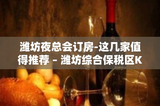 潍坊夜总会订房-这几家值得推荐 – 潍坊综合保税区KTV排名大全