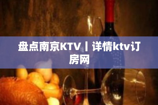 盘点﻿南京KTV丨详情ktv订房网