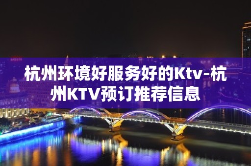 杭州环境好服务好的Ktv-杭州KTV预订推荐信息