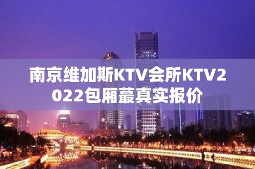 南京维加斯KTV会所KTV2022包厢蕞真实报价