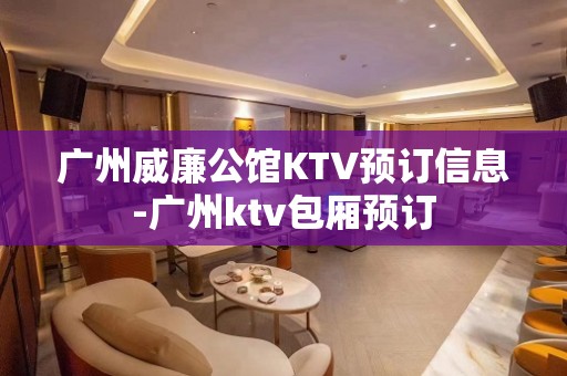 广州威廉公馆KTV预订信息-广州ktv包厢预订