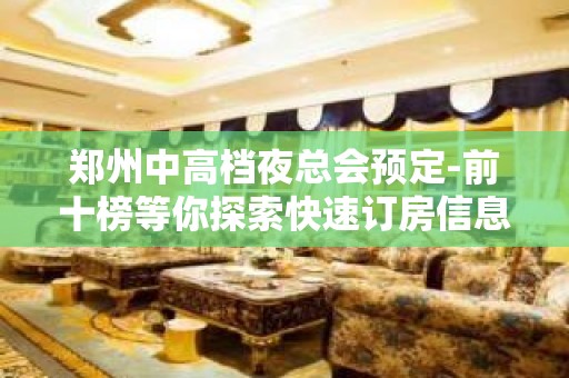 郑州中高档夜总会预定-前十榜等你探索快速订房信息