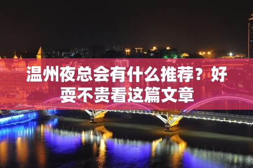 温州夜总会有什么推荐？好耍不贵看这篇文章