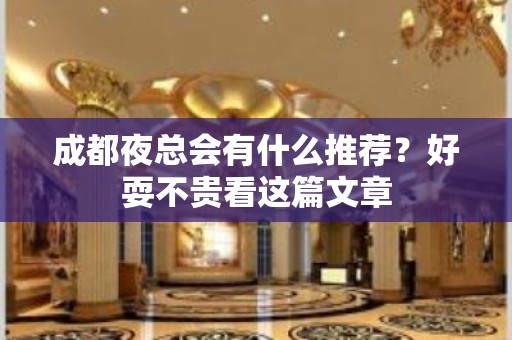 成都夜总会有什么推荐？好耍不贵看这篇文章