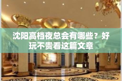 沈阳高档夜总会有哪些？好玩不贵看这篇文章