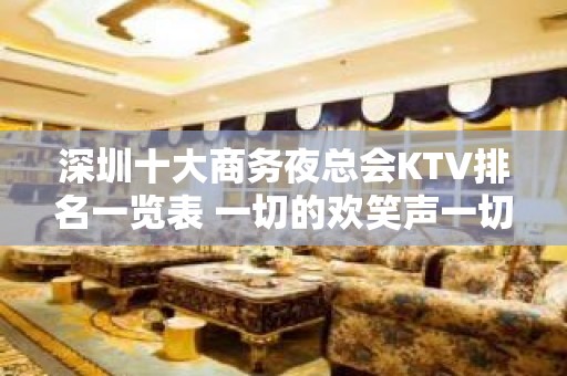 深圳十大商务夜总会KTV排名一览表 一切的欢笑声一切的欢呼声