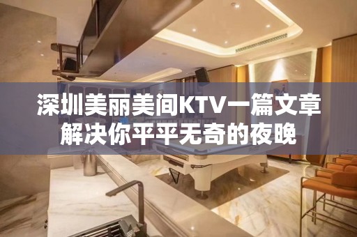 深圳美丽美间KTV一篇文章解决你平平无奇的夜晚