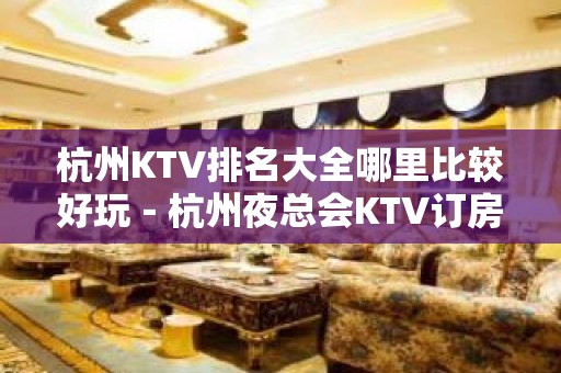 杭州KTV排名大全哪里比较好玩－杭州夜总会KTV订房