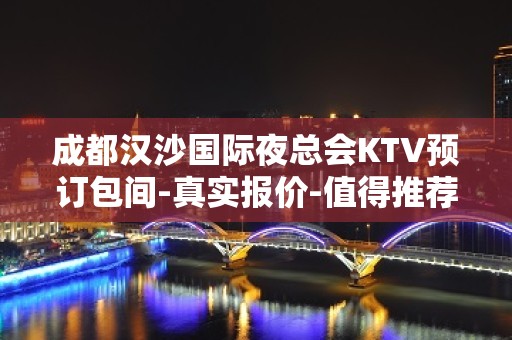 成都汉沙国际夜总会KTV预订包间-真实报价-值得推荐