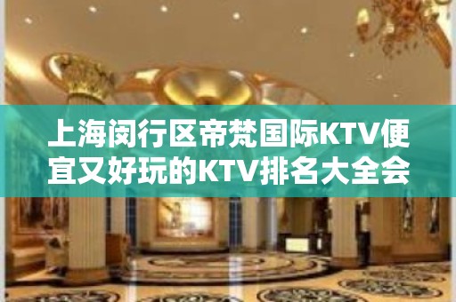 上海闵行区帝梵国际KTV便宜又好玩的KTV排名大全会所！