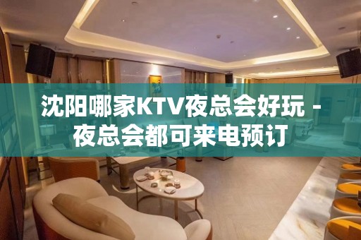 沈阳哪家KTV夜总会好玩－夜总会都可来电预订