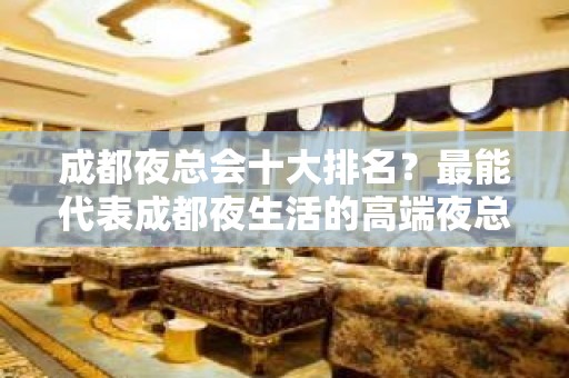 成都夜总会十大排名？最能代表成都夜生活的高端夜总会