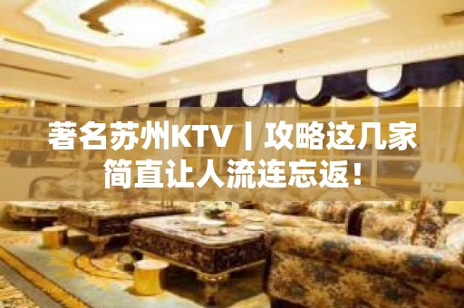 著名苏州KTV丨攻略这几家简直让人流连忘返！