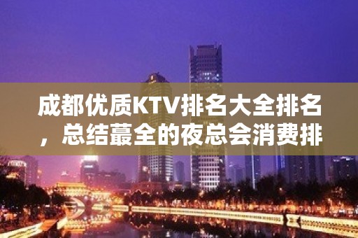 成都优质KTV排名大全排名，总结蕞全的夜总会消费排行