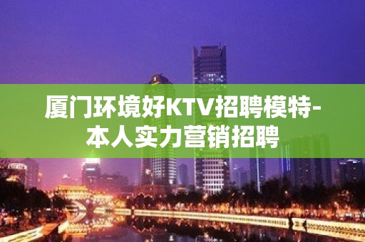 厦门环境好KTV招聘模特-本人实力营销招聘