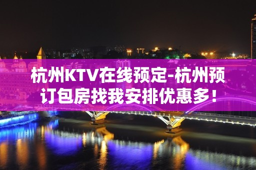 杭州KTV在线预定-杭州预订包房找我安排优惠多！