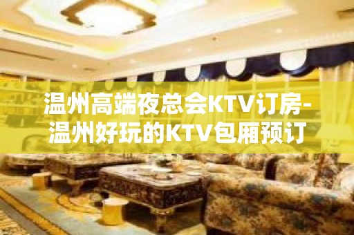 温州高端夜总会KTV订房-温州好玩的KTV包厢预订