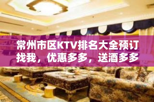 常州市区KTV排名大全预订找我，优惠多多，送酒多多