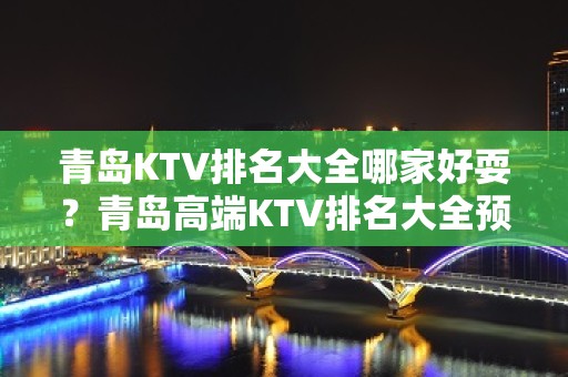 青岛KTV排名大全哪家好耍？青岛高端KTV排名大全预定