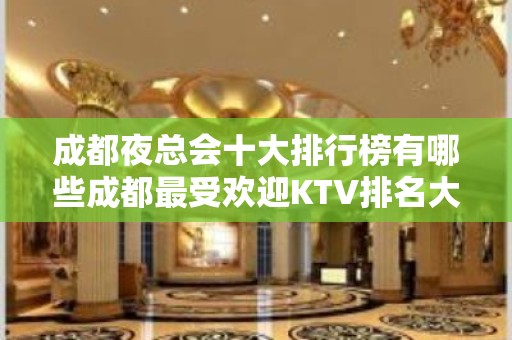 成都夜总会十大排行榜有哪些成都最受欢迎KTV排名大全都在哪儿？