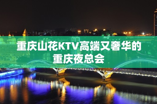 重庆山花KTV高端又奢华的重庆夜总会