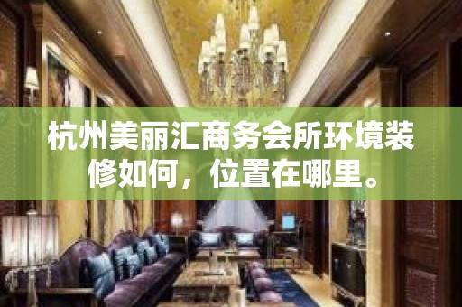 杭州美丽汇商务会所环境装修如何，位置在哪里。