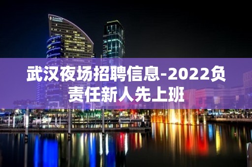 武汉夜场招聘信息-2022负责任新人先上班