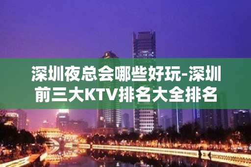 深圳夜总会哪些好玩-深圳前三大KTV排名大全排名