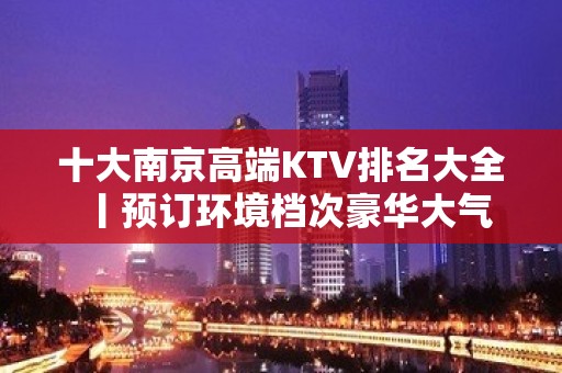 十大﻿南京高端KTV排名大全丨预订环境档次豪华大气