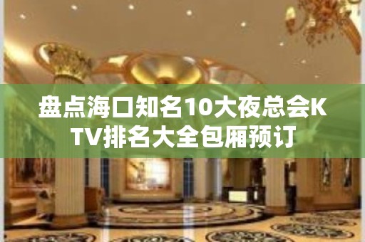 盘点海口知名10大夜总会KTV排名大全包厢预订