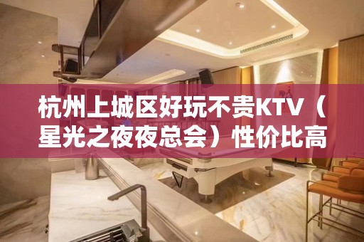 杭州上城区好玩不贵KTV（星光之夜夜总会）性价比高。