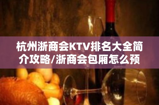 杭州浙商会KTV排名大全简介攻略/浙商会包厢怎么预定。