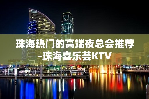 珠海热门的高端夜总会推荐-珠海喜乐荟KTV