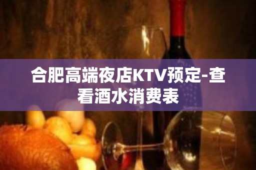 合肥高端夜店KTV预定-查看酒水消费表