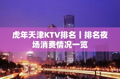 虎年天津KTV排名丨排名夜场消费情况一览