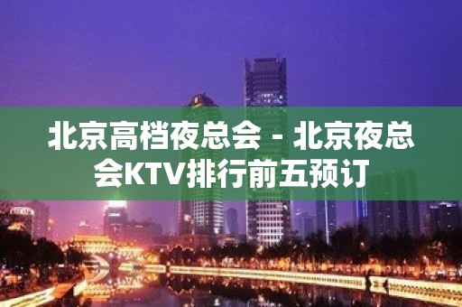 北京高档夜总会－北京夜总会KTV排行前五预订