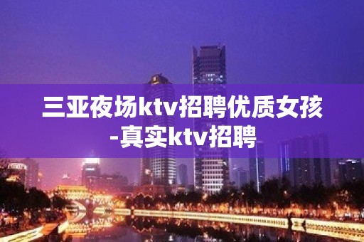 三亚夜场ktv招聘优质女孩-真实ktv招聘