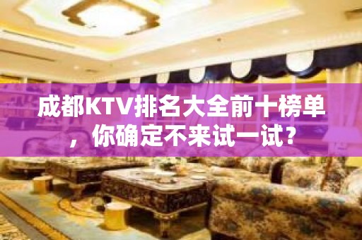 成都KTV排名大全前十榜单，你确定不来试一试？