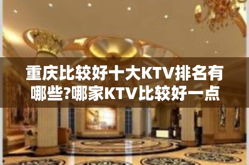 重庆比较好十大KTV排名有哪些?哪家KTV比较好一点？