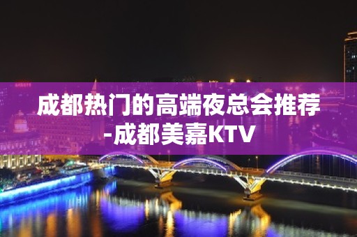 成都热门的高端夜总会推荐-成都美嘉KTV