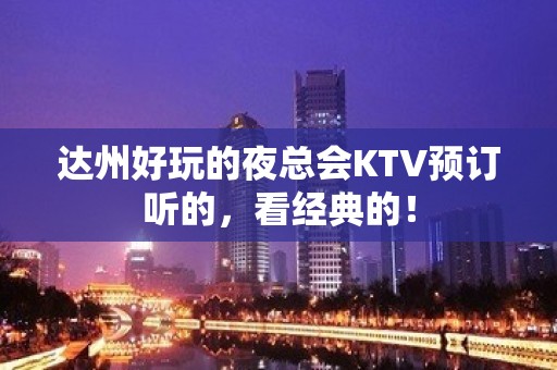 达州好玩的夜总会KTV预订听的，看经典的！