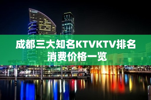 成都三大知名KTVKTV排名 消费价格一览