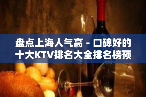 盘点上海人气高－口碑好的十大KTV排名大全排名榜预定